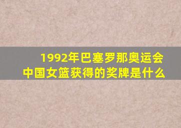 1992年巴塞罗那奥运会中国女篮获得的奖牌是什么