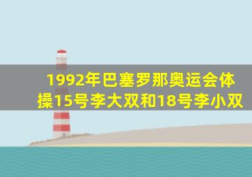 1992年巴塞罗那奥运会体操15号李大双和18号李小双