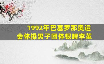 1992年巴塞罗那奥运会体操男子团体银牌李革