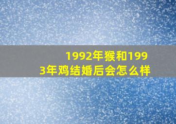 1992年猴和1993年鸡结婚后会怎么样