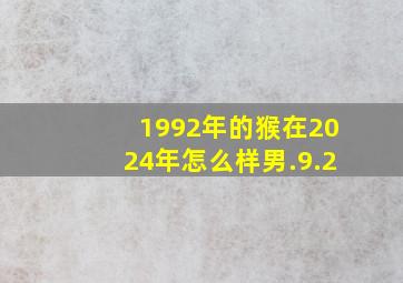 1992年的猴在2024年怎么样男.9.2