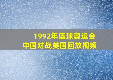 1992年篮球奥运会中国对战美国回放视频