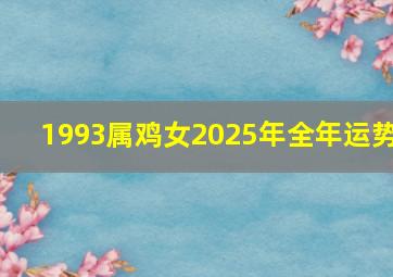 1993属鸡女2025年全年运势