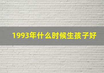 1993年什么时候生孩子好