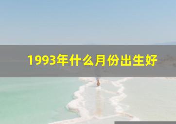 1993年什么月份出生好