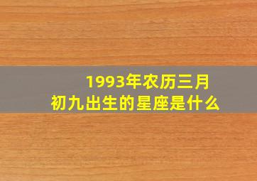 1993年农历三月初九出生的星座是什么