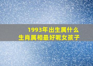 1993年出生属什么生肖属相最好呢女孩子