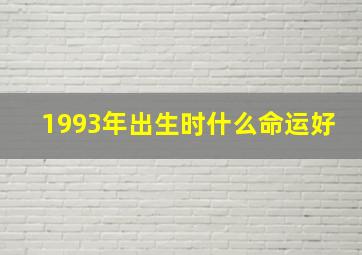 1993年出生时什么命运好