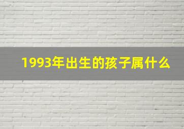 1993年出生的孩子属什么