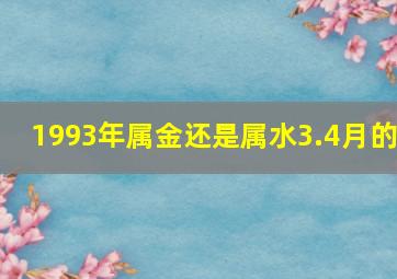 1993年属金还是属水3.4月的