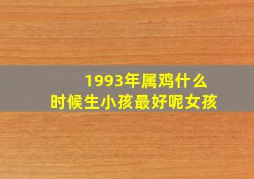 1993年属鸡什么时候生小孩最好呢女孩