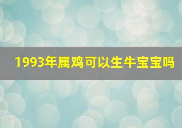 1993年属鸡可以生牛宝宝吗