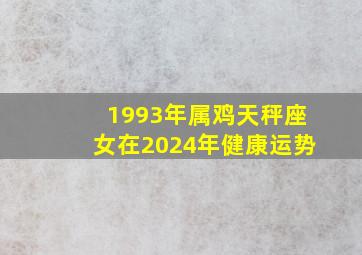 1993年属鸡天秤座女在2024年健康运势