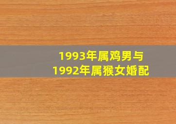 1993年属鸡男与1992年属猴女婚配