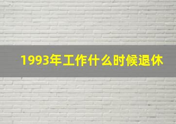 1993年工作什么时候退休