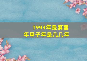 1993年是葵酉年甲子年是几几年