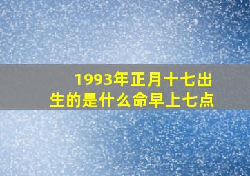 1993年正月十七出生的是什么命早上七点