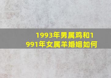 1993年男属鸡和1991年女属羊婚姻如何