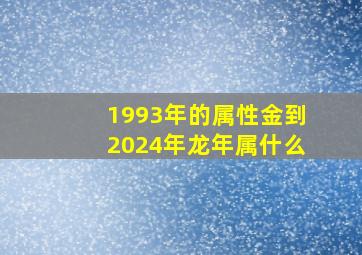 1993年的属性金到2024年龙年属什么