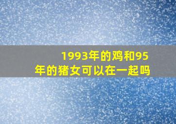 1993年的鸡和95年的猪女可以在一起吗