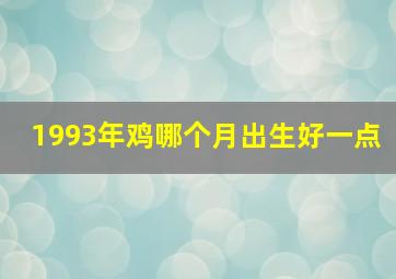 1993年鸡哪个月出生好一点