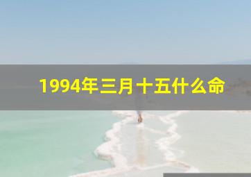 1994年三月十五什么命