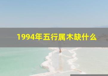 1994年五行属木缺什么