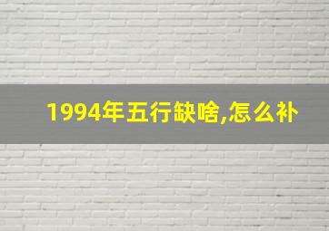 1994年五行缺啥,怎么补