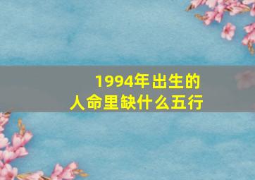 1994年出生的人命里缺什么五行