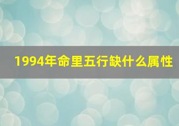 1994年命里五行缺什么属性