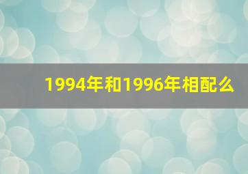 1994年和1996年相配么