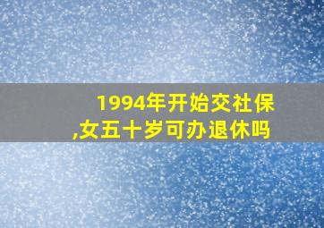 1994年开始交社保,女五十岁可办退休吗