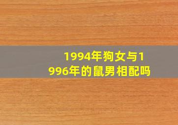 1994年狗女与1996年的鼠男相配吗