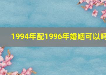 1994年配1996年婚姻可以吗