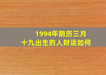 1994年阴历三月十九出生的人财运如何