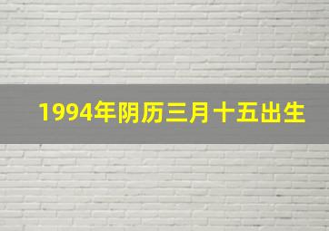 1994年阴历三月十五出生