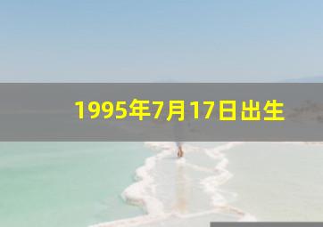 1995年7月17日出生