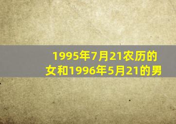 1995年7月21农历的女和1996年5月21的男