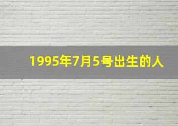 1995年7月5号出生的人