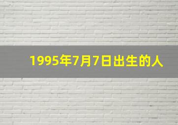 1995年7月7日出生的人