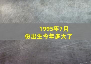 1995年7月份出生今年多大了