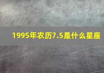 1995年农历7.5是什么星座