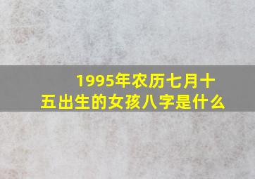 1995年农历七月十五出生的女孩八字是什么