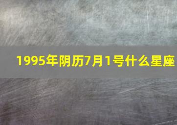 1995年阴历7月1号什么星座