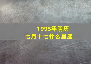 1995年阴历七月十七什么星座