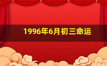 1996年6月初三命运