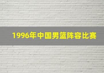 1996年中国男篮阵容比赛