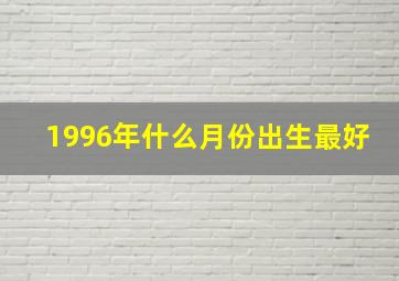 1996年什么月份出生最好