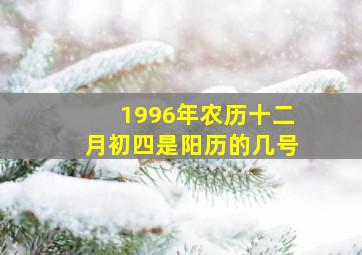 1996年农历十二月初四是阳历的几号