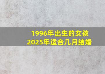 1996年出生的女孩2025年适合几月结婚